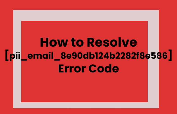 How to Resolve [pii_email_8e90db124b2282f8e586] Error Code: