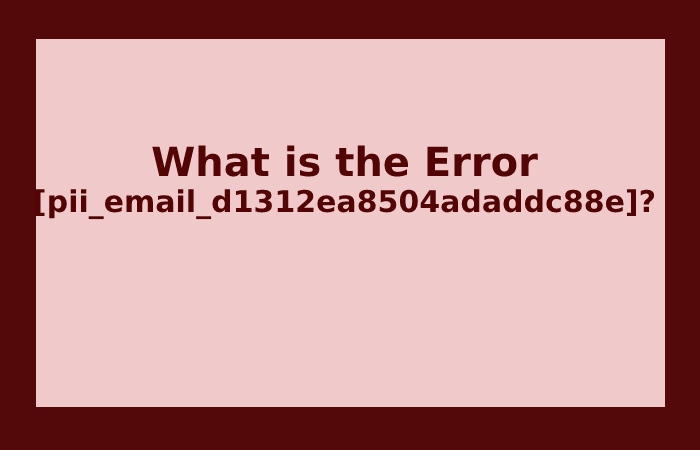 What is the Error [pii_email_d1312ea8504adaddc88e]?