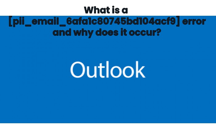 What is a  [pii_email_6afa1c80745bd104acf9] error and why does it occur?