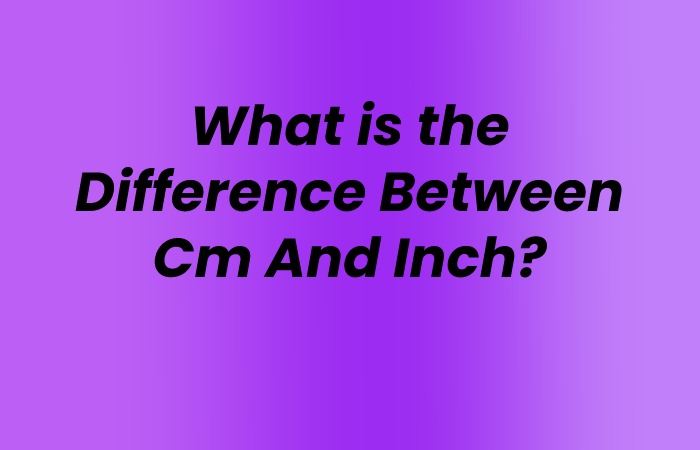 What is the Difference Between Cm And Inch?