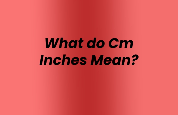 What do Cm Inches Mean?